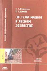 Система машин в лесном хозяйстве: Учебник для вузов (Серия "Высшее профессиональное образование") Лесное хозяйство