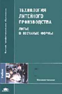 Технология литейного производства: Литье в песчаные формы: Учебник для студ. высш. учеб. заведений (Серия "Высшее профессиональное образование") Машиностроение
