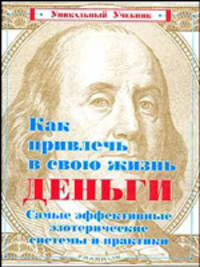 Как привлечь в свою жизнь деньги: Самые эффективные эзотерические системы и практики - (Уникальный у