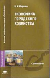 Экономика городского хозяйства: Учебное пособие для студ. высш. учеб. заведений. (Серия:'Высшее профессиональное образование-Строительство')