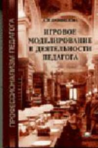 Игровое моделирование в деятельности педагога: Учебное пособие для студ. высш. учеб. заведений - 2-е изд.,стер. - ('Профессионализм педагога') (ГРИФ)