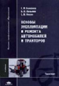 Основы эксплуатации и ремонта автомобилей и тракторов: Учебник для студ. высш. учеб. заведений. (Серия:'Высшее профессиональное образование-Транспорт')