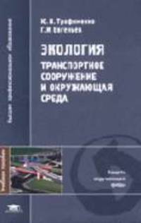 Экология: Транспортное сооружение и окружающая среда: Учебное пособие для студ. высш. учеб. заведений. (Серия:'Высшее профессиональное образование-Защита окружающей среды')