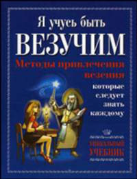 Я учусь быть везучим. Методы привлечения везения, которые следует знать каждому (Серия "Проект "Уникальный учебник"")