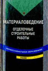 Материаловедение для отделочных строительных работ: Учебник для нач. проф. образования; Учеб. пособие для сред. проф. образования. - 4-е изд., стер.