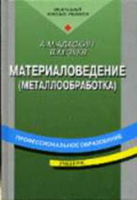 Материаловедение (металлообработка): Учебник для нач. проф. образования: учеб. пособие для сред. проф. образования. - 4-е изд., стер. - (Профессиональное образование)