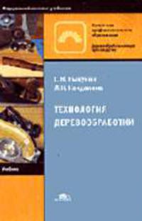 Технология деревообработки: Учебник для нач. проф. образования. - 2-е изд., стер. - (Серия "Федеральный комплект учебников") Деревообрабатывающее производство