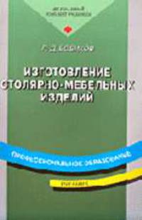 Изготовление столярно-мебельных изделий: Учебник для нач. проф. образования: Учеб. пособие для сред. проф. образования. - 3-е изд., стер. (Серии: 'Профессиональное образование')
