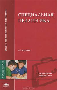 Специальная педагогика: Учеб. пособие для студ. высш. пед. учеб. заведений - 6-е изд., стер. (Серия "Высшее профессиональное образование") Педагогические специальности .