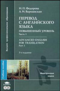 Advanced English for Translation. Part 1: Перевод с английского языка. Повышенный уровень. Ч. 1: Учеб. пособие для вузов. - 3-е изд., стер. - (Студенческая б-ка)