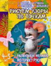 Развиваем мелкую моторику руки: Рисуем узоры по точкам. Для детей 4-5 лет (худ. Павлычева В.Н.) - (Детский сад: день за днем)