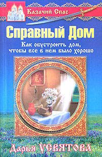 Казачий спас: Справный дом: Как обустроить дом, чтобы все в нем было хорошо .