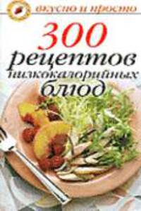 300 рецептов низкокалорийных блюд - (Вкусно и просто)