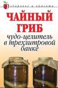 Чайный гриб: Чудо целитель в трёхлитровой банке.