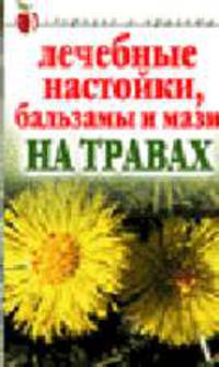 Лечебные настойки, бальзамы и мази на травах - (Серия "Здоровье и Красота") (мяг.)