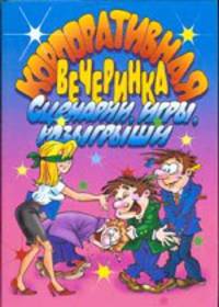 Корпоративная вечеринка. Сценарии, игры, розыгрыши - (Веселимся от души)