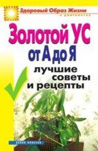 Золотой ус от А до Я. Лучшие советы и рецепты - (Здоровй образ жизни и долголетие)