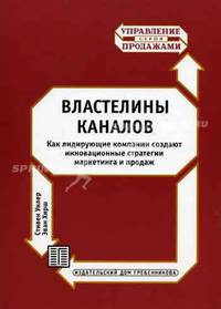 Властелины каналов. Как лидирующие компании создают инновационные стратегии маркетинга и продаж. (Серия:'Управление продажами')