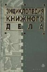 Энциклопедия книжного дела - 2-е изд.,перераб. и доп. (Серия "Книжное дело")