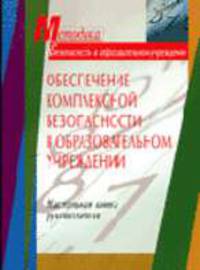 Обеспечение комплексной безопасности в образовательном учреждении: Настольная книга руководителя / Сост. Андреева Н.В., Асеев Х.М., Беляев В.И. и др. (Серия:"Методика-Безопасность