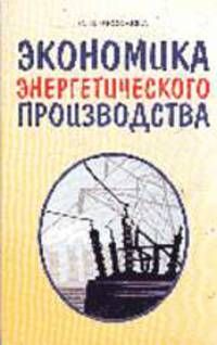 Экономика энергетического производства: Учебное пособие - 3-е изд. - (Учебники для вузов)