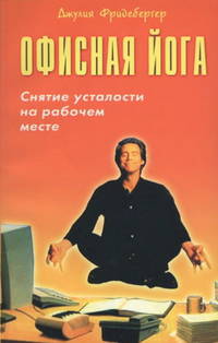 Офисная йога. Снятие усталости простыми движениями на рабочем месте / пер. с анг.