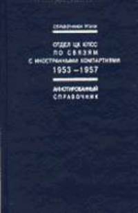 Отдел ЦК КПСС по связям с иностранными компартиями 1953-1957: Аннотированный справочник