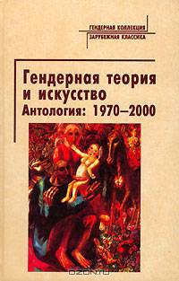Гендерная теория и искусство. Антология 1970-2000 / пер. с анг. (Серия "Гендерная коллекция - зарубежная классика")
