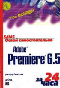 Освой самостоятельно Adobe Premiere 6.5 за 24 часа. /Пер. с англ.