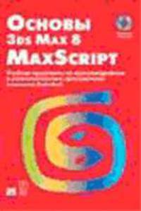 Основы 3ds Max 8 MAXScript: Учебная программа по мультимедийным и развлекательным приложениям компании Autodesk / Пер. с англ., под ред. Бернштейна И.В. (+ CD-Rom)