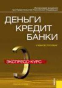 Деньги, кредит, банки: Экспресс-курс: Учебное пособие / Под ред. Лаврушина О.И. - 2-е изд., стер.