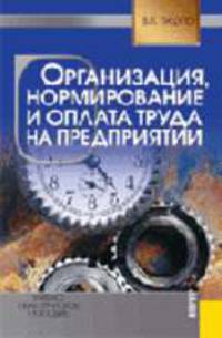 Организация, нормирование и оплата труда на предприятиях: Учебно-практическое пособие. - 3-е изд., стер. Гриф УМЦ