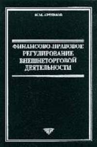 Финансово-правовое регулирование ВЭД: Учебник для юрид.вузов, бизнесменов, таможенных органов