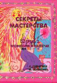 Секреты мастерства. 62 урока о профессиях и мастерах - (Серия: Образование и творчество)