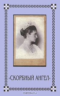 Скорбный Ангел. Царица-Мученица Александра Новая в письмах, дневниках и воспоминаниях. 2-е изд., испр. и доп. Сост. Фомин С.
