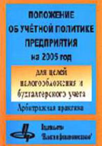 Положение об учетной политике предприятия на 2005 год для целей налогообложения и бухгалтерского учета: Арбитражная практика.