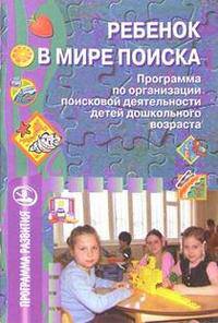 Ребенок в мире поиска: программа по организации поисковой деятельности детей дошкольного возраста - (Программа развития)