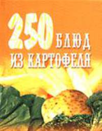 250 блюд из картофеля. Салаты, первые, вторые блюда, соусы.