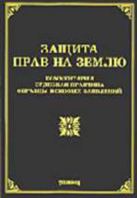 Защита прав на землю: комментарии, судебная практика, образцы исковых заявлений