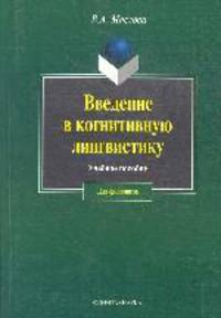 Введение в когнитивную лингвистику учебное пособие. - 3-е изд., испр. (Серия:'Для филологов')