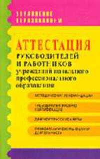 Аттестация руководителей и работников учреждений начального профессионального образования: методические рекомендации и материалы.