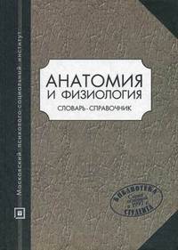 Анатомия и физиология: Словарь-справочник: Учебное пособие. - 3-е изд., испр.и доп.