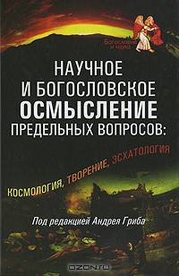 Научное и богословское осмысление предельных вопросов. Космология, творение, эсхатология
