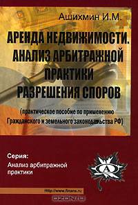 Аренда недвижимости. Анализ арбитражной практики разрешения споров Т. 1. (Практическое пособие по применению Гражданского и земельного законодательства РФ). (Серия:'Анализ арбитра