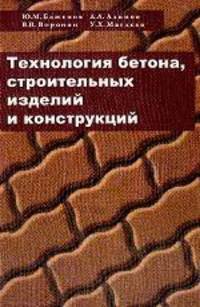 Технология бетона, строительных изделий и конструкций: учебник для вузов