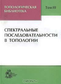 Топологическая библиотека. В 3 томах. Том 3. Спектральные последовательности в топологии