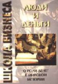 Люди и деньги: О роли денег в мировой истории (Серия:'Школа бизнеса')