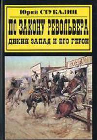По закону револьвера. Дикий Запад и его герои