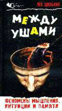 Между ушами. Феномены мышления, интуиции и памяти