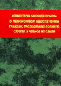 Комментарий законодательства о пенсионном обеспечении граждан, проходивших военную службу, и членов их семей. - 2-е изд., перераб. и доп.